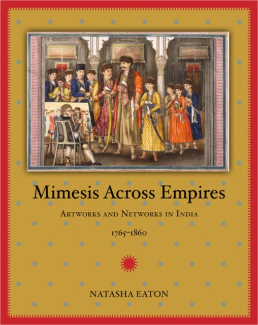 Mimesis across Empires : Artworks and Networks in India, 1765-1860, Paperback / softback Book