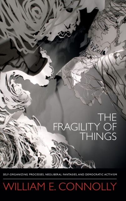 The Fragility of Things : Self-Organizing Processes, Neoliberal Fantasies, and Democratic Activism, Hardback Book