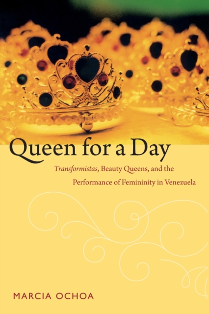 Queen for a Day : Transformistas, Beauty Queens, and the Performance of Femininity in Venezuela, Paperback / softback Book