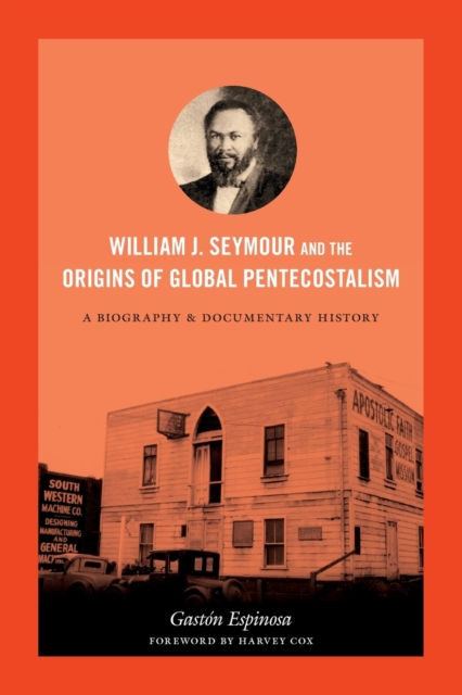 William J. Seymour and the Origins of Global Pentecostalism : A Biography and Documentary History, Paperback / softback Book