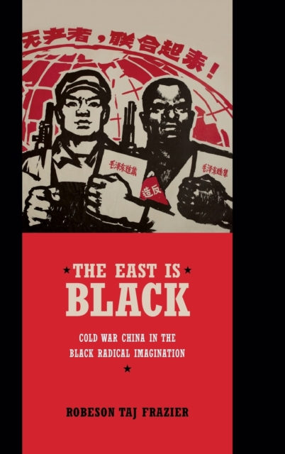 The East Is Black : Cold War China in the Black Radical Imagination, Hardback Book