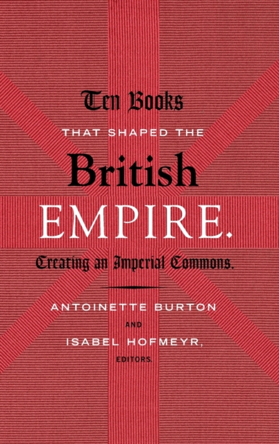 Ten Books That Shaped the British Empire : Creating an Imperial Commons, Hardback Book