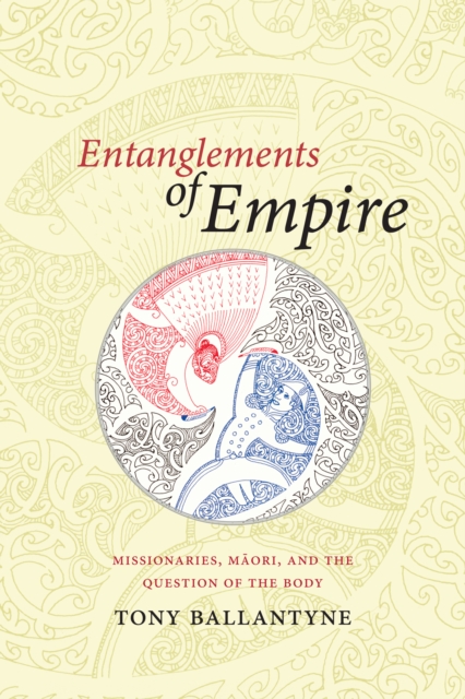 Entanglements of Empire : Missionaries, Maori, and the Question of the Body, Hardback Book
