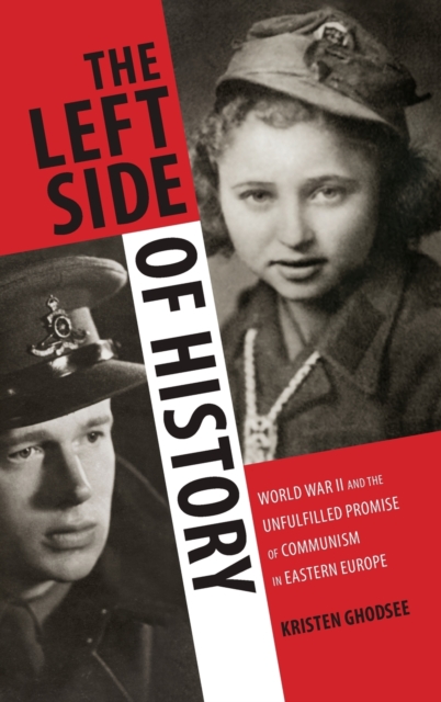 The Left Side of History : World War II and the Unfulfilled Promise of Communism in Eastern Europe, Hardback Book