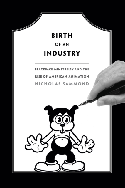 Birth of an Industry : Blackface Minstrelsy and the Rise of American Animation, Paperback / softback Book