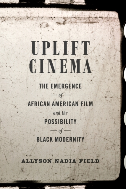 Uplift Cinema : The Emergence of African American Film and the Possibility of Black Modernity, Paperback / softback Book