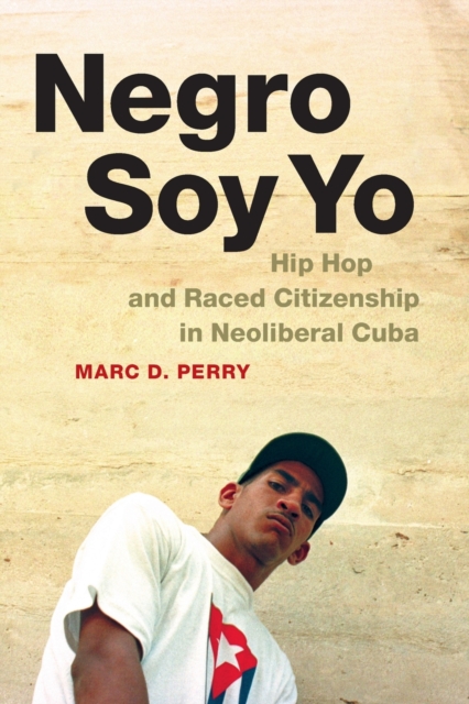 Negro Soy Yo : Hip Hop and Raced Citizenship in Neoliberal Cuba, Paperback / softback Book