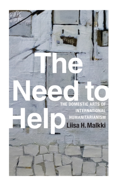 The Need to Help : The Domestic Arts of International Humanitarianism, Hardback Book