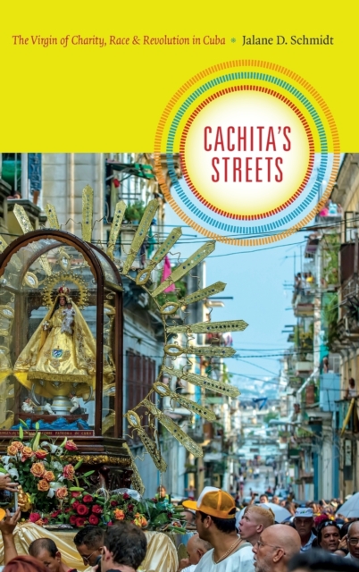 Cachita's Streets : The Virgin of Charity, Race, and Revolution in Cuba, Hardback Book