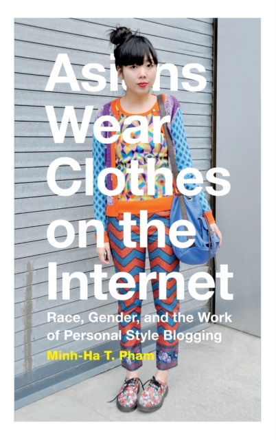 Asians Wear Clothes on the Internet : Race, Gender, and the Work of Personal Style Blogging, Hardback Book
