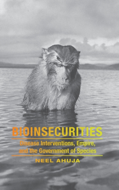 Bioinsecurities : Disease Interventions, Empire, and the Government of Species, Hardback Book