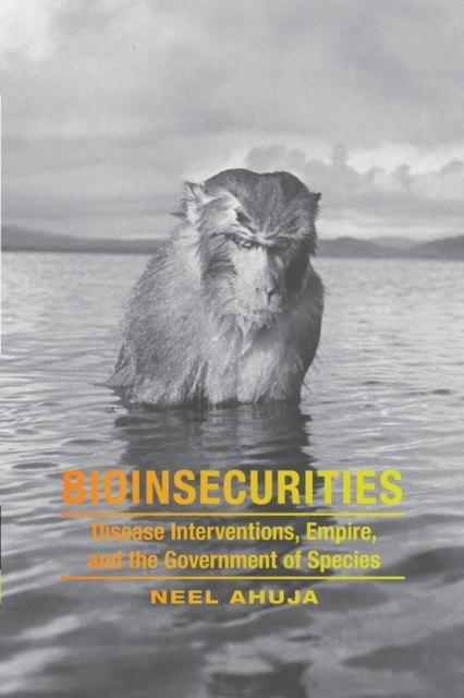 Bioinsecurities : Disease Interventions, Empire, and the Government of Species, Paperback / softback Book