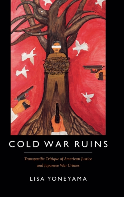 Cold War Ruins : Transpacific Critique of American Justice and Japanese War Crimes, Hardback Book