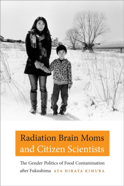 Radiation Brain Moms and Citizen Scientists : The Gender Politics of Food Contamination after Fukushima, Paperback / softback Book