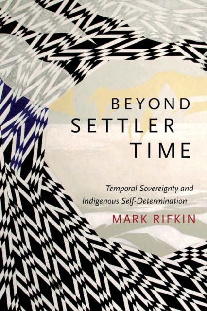 Beyond Settler Time : Temporal Sovereignty and Indigenous Self-Determination, Paperback / softback Book