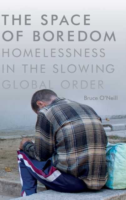 The Space of Boredom : Homelessness in the Slowing Global Order, Hardback Book