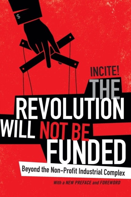 The Revolution Will Not Be Funded : Beyond the Non-Profit Industrial Complex, Paperback / softback Book