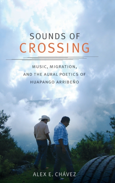 Sounds of Crossing : Music, Migration, and the Aural Poetics of Huapango Arribeno, Hardback Book