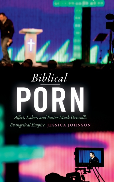 Biblical Porn : Affect, Labor, and Pastor Mark Driscoll's Evangelical Empire, Hardback Book