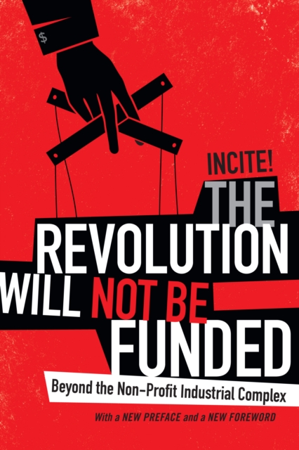 The Revolution Will Not Be Funded : Beyond the Non-Profit Industrial Complex, PDF eBook