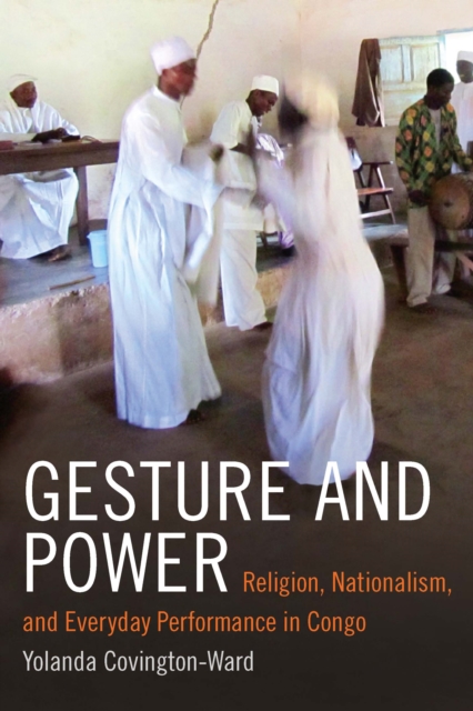 Gesture and Power : Religion, Nationalism, and Everyday Performance in Congo, PDF eBook