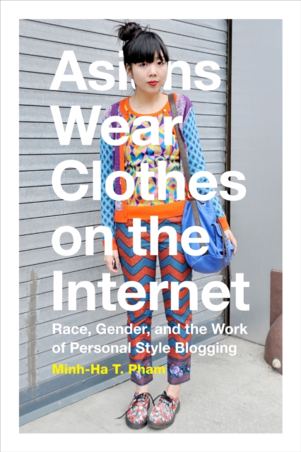 Asians Wear Clothes on the Internet : Race, Gender, and the Work of Personal Style Blogging, PDF eBook