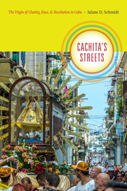 Cachita's Streets : The Virgin of Charity, Race, and Revolution in Cuba, PDF eBook