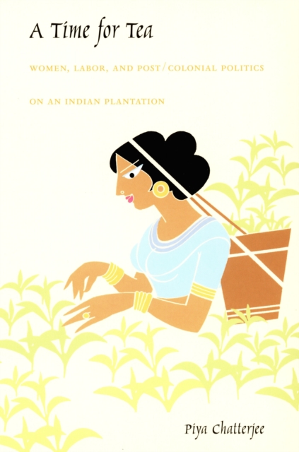 A Time for Tea : Women, Labor, and Post/Colonial Politics on an Indian Plantation, PDF eBook