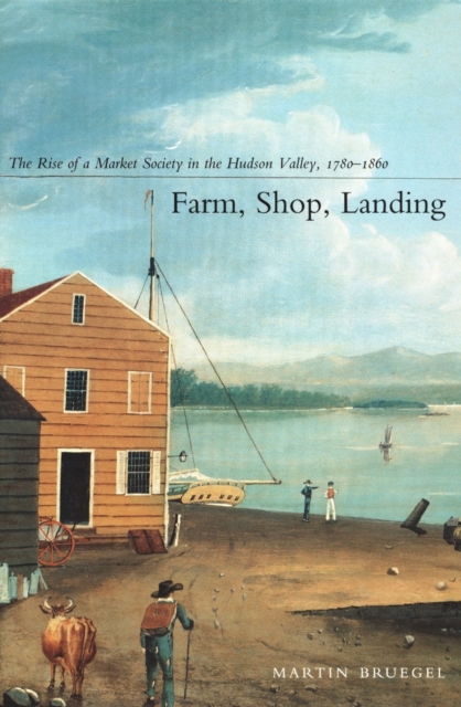 Farm, Shop, Landing : The Rise of a Market Society in the Hudson Valley, 1780-1860, PDF eBook