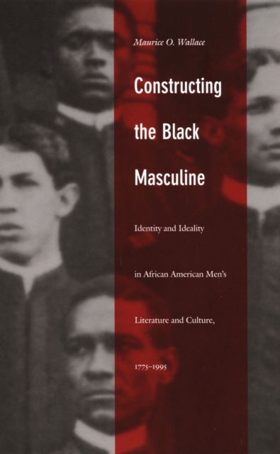 Constructing the Black Masculine : Identity and Ideality in African American Men's Literature and Culture, 1775-1995, PDF eBook