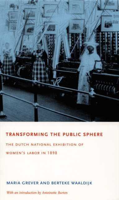 Transforming the Public Sphere : The Dutch National Exhibition of Women's Labor in 1898, PDF eBook