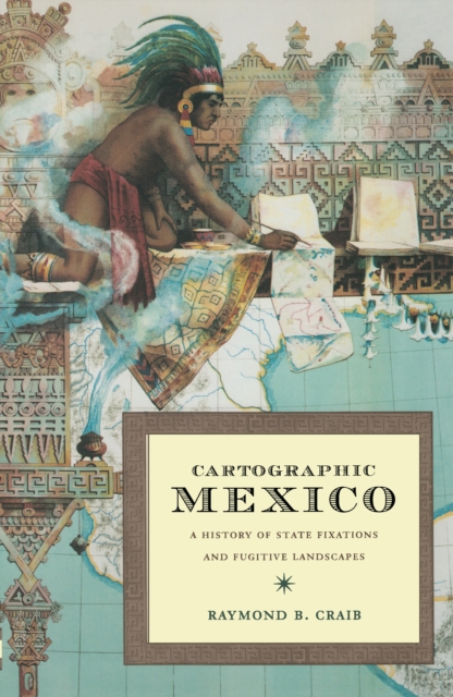 Cartographic Mexico : A History of State Fixations and Fugitive Landscapes, PDF eBook