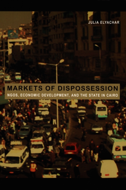 Markets of Dispossession : NGOs, Economic Development, and the State in Cairo, PDF eBook