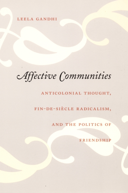 Affective Communities : Anticolonial Thought, Fin-de-Siecle Radicalism, and the Politics of Friendship, PDF eBook