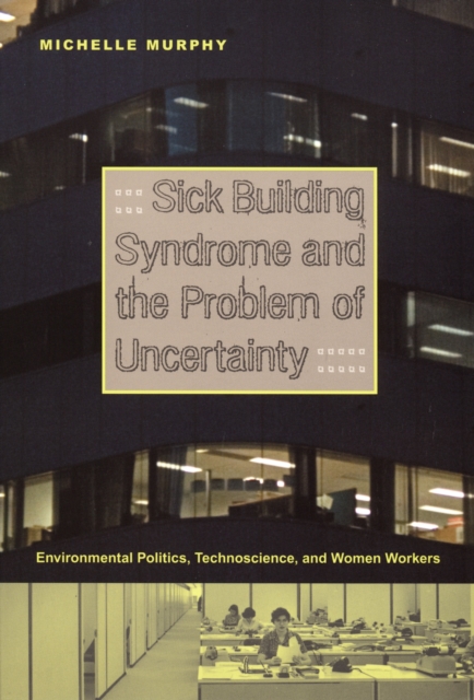 Sick Building Syndrome and the Problem of Uncertainty : Environmental Politics, Technoscience, and Women Workers, PDF eBook