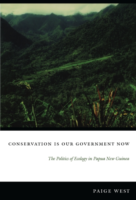 Conservation Is Our Government Now : The Politics of Ecology in Papua New Guinea, PDF eBook