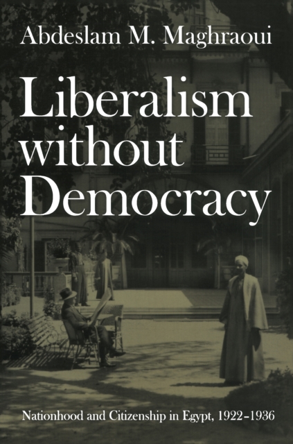 Liberalism without Democracy : Nationhood and Citizenship in Egypt, 1922-1936, PDF eBook
