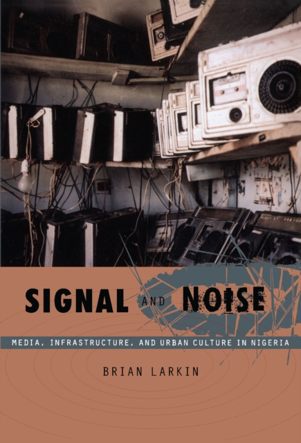 Signal and Noise : Media, Infrastructure, and Urban Culture in Nigeria, PDF eBook