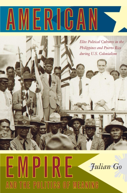 American Empire and the Politics of Meaning : Elite Political Cultures in the Philippines and Puerto Rico during U.S. Colonialism, PDF eBook