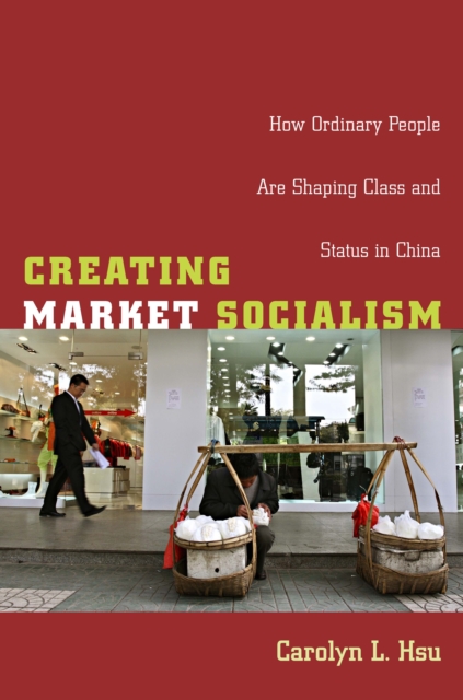 Creating Market Socialism : How Ordinary People Are Shaping Class and Status in China, PDF eBook