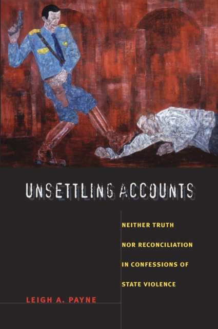 Unsettling Accounts : Neither Truth nor Reconciliation in Confessions of State Violence, PDF eBook