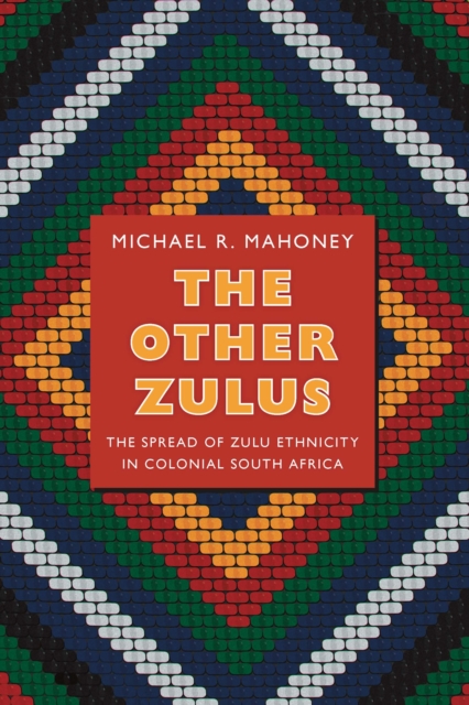 The Other Zulus : The Spread of Zulu Ethnicity in Colonial South Africa, PDF eBook