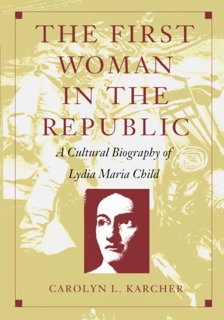 The First Woman in the Republic : A Cultural Biography of Lydia Maria Child, PDF eBook
