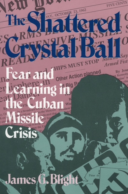 The Shattered Crystal Ball : Fear and Learning in the Cuban Missile Crisis, Paperback / softback Book