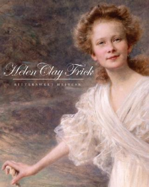 Helen Clay Frick : Bittersweet Heiress, Hardback Book