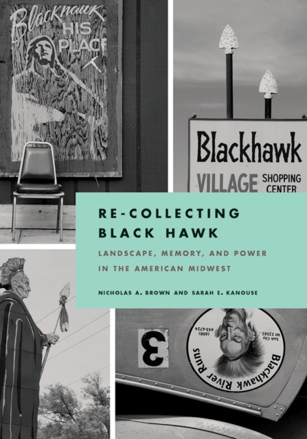 Re-Collecting Black Hawk : Landscape, Memory, and Power in the American Midwest, Hardback Book