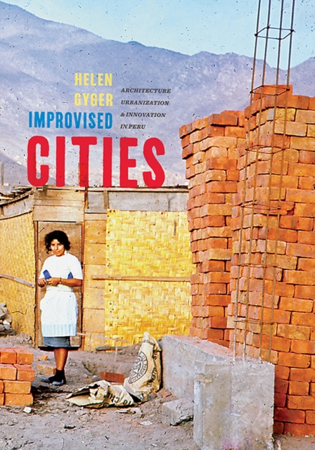 Improvised Cities : Architecture, Urbanization, and Innovation in Peru, Hardback Book