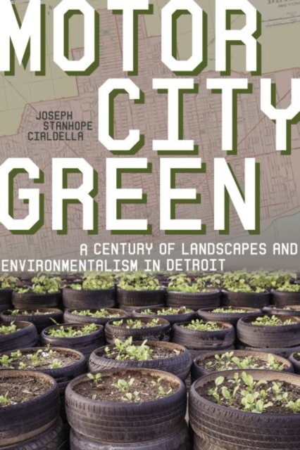 Motor City Green : A Century of Landscapes and Environmentalism in Detroit, Hardback Book