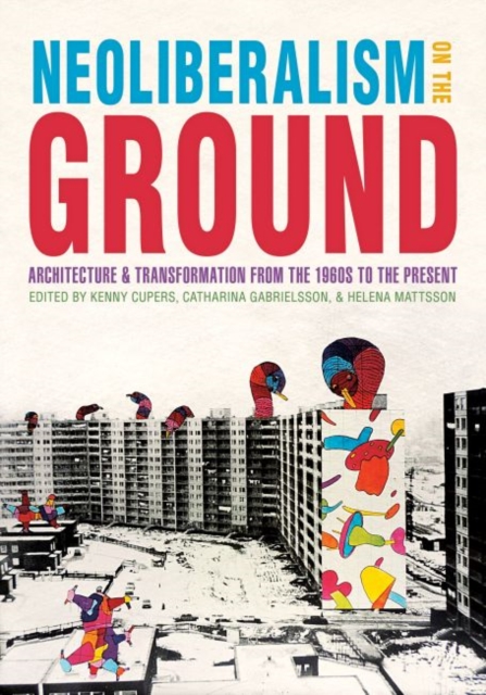 Neoliberalism on the Ground : Architecture and Transformation from the 1960s to the Present, Hardback Book