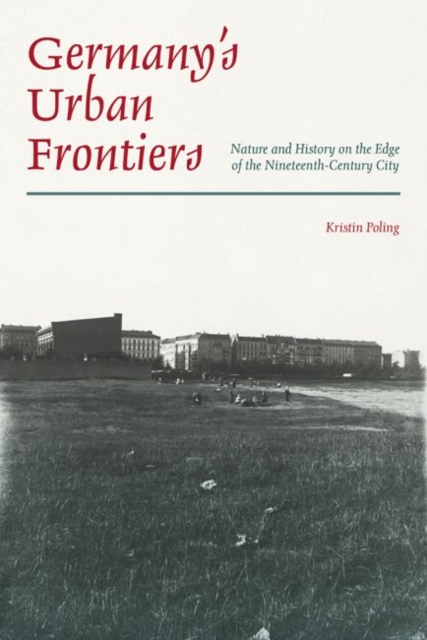 Germany's Urban Frontiers : Nature and History on the Edge of the Nineteenth-Century City, Hardback Book